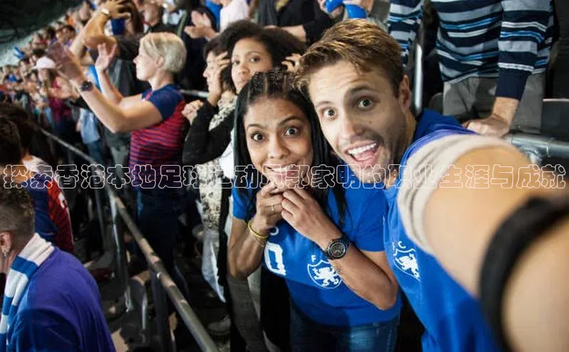 摩登7平台下载荣信文化探索香港本地足球运动员郭家明的职业生涯与成就