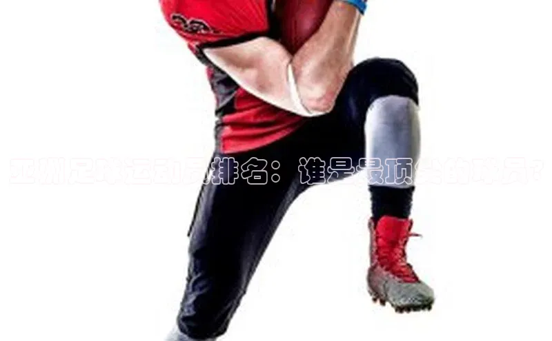 摩登天空7百度技术学院亚洲足球运动员排名：谁是最顶尖的球员?