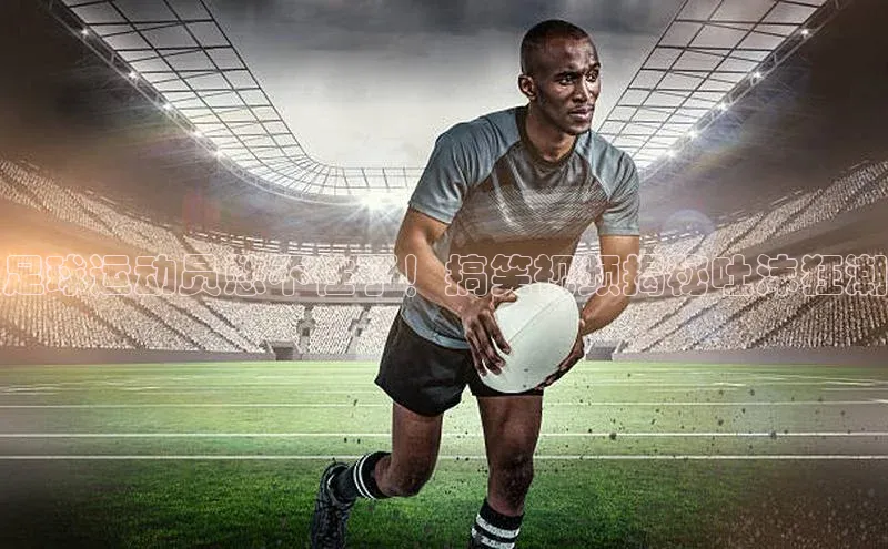 摩登7登录注册小度商城足球运动员憋不住了！搞笑视频揭秘吐沫狂潮