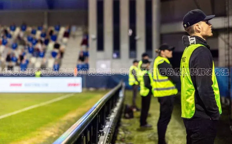 摩登7登录地址姚记科技探寻足球运动员发际线M秃之谜：专家揭秘背后的原因和解决方法