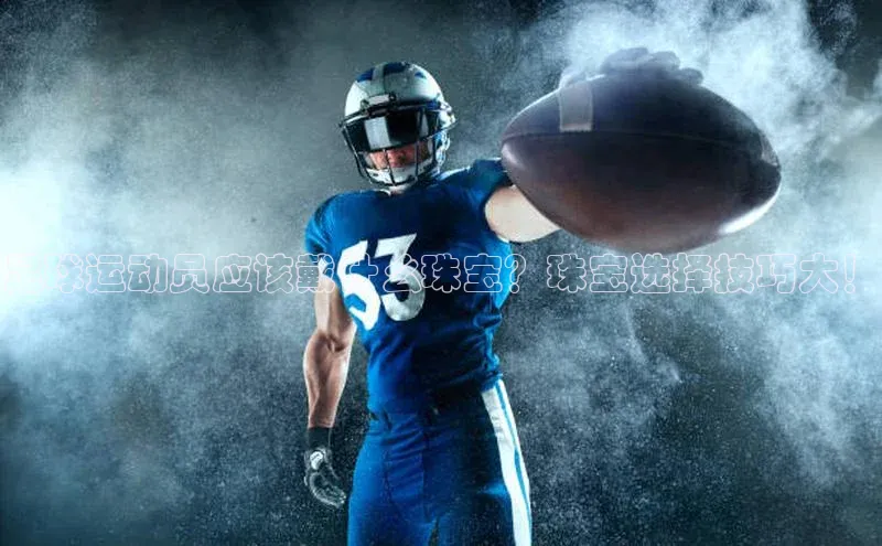 摩登天空7百度技术学院足球运动员应该戴什么珠宝？珠宝选择技巧大！