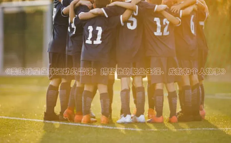 摩登天空7梯哥哥科技《美国球星足球运动员雷诺：揭秘他的职业生涯、成就和个人故事》