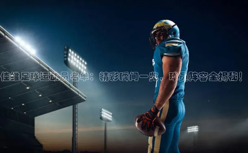 摩登7登登录地址百度人工翻译佳维足球运动员名单：精彩瞬间一览，球员阵容全揭秘！