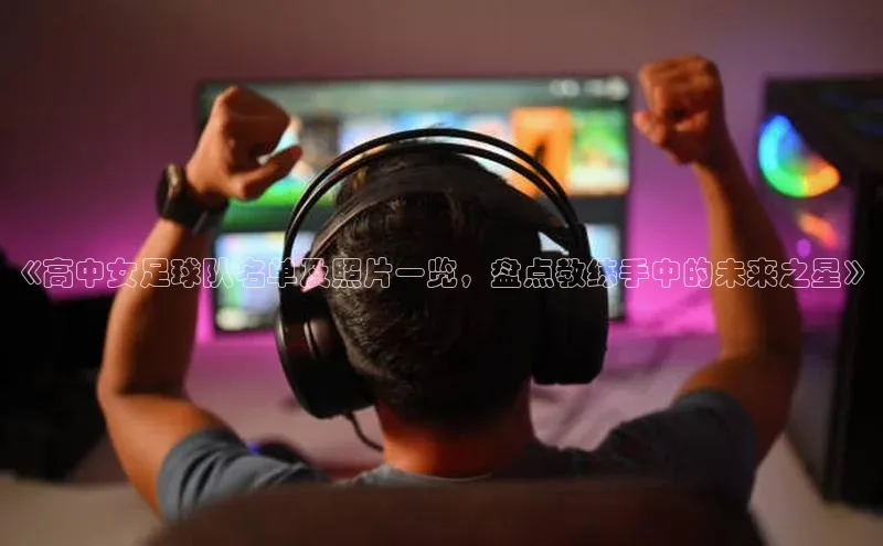 摩登7登录地址慧博云通《高中女足球队名单及照片一览，盘点教练手中的未来之星》