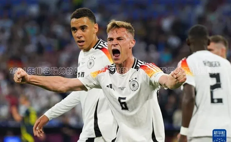 摩登7注册颐驰 062021年排名最帅的足球运动员揭晓：谁是足球界的颜值担当？