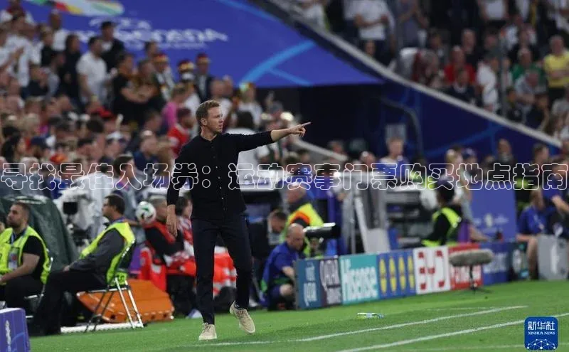 摩登v注册官网元隆雅图寻找最佳入场券：运动赛事门票购买地点指南