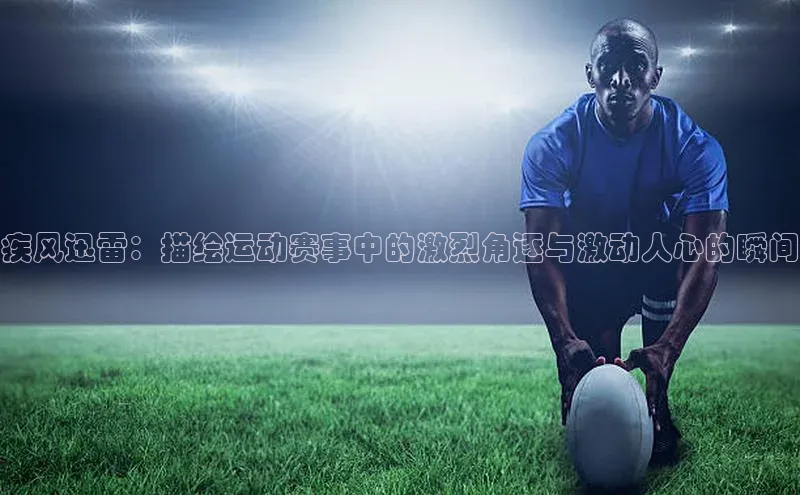 摩登7登录平台注册知乎疾风迅雷：描绘运动赛事中的激烈角逐与激动人心的瞬间