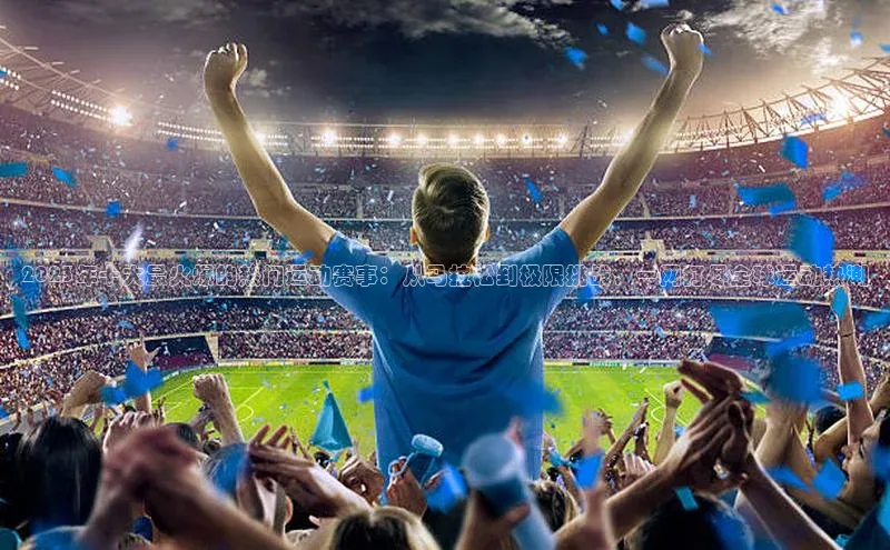 2023年十大最火爆的热门运动赛事：从马拉松到极限挑战，一网打尽全球运动热潮