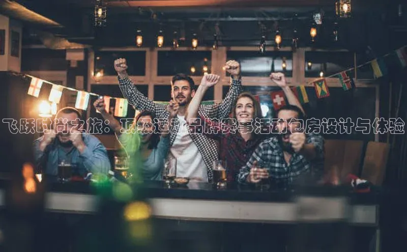 飞跃时尚之旅：顶级运动品牌赛事活动包房设计与体验