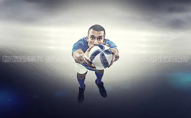 职工运动赛事：构建团队凝聚力的桥梁——活动策划与执行策略探讨