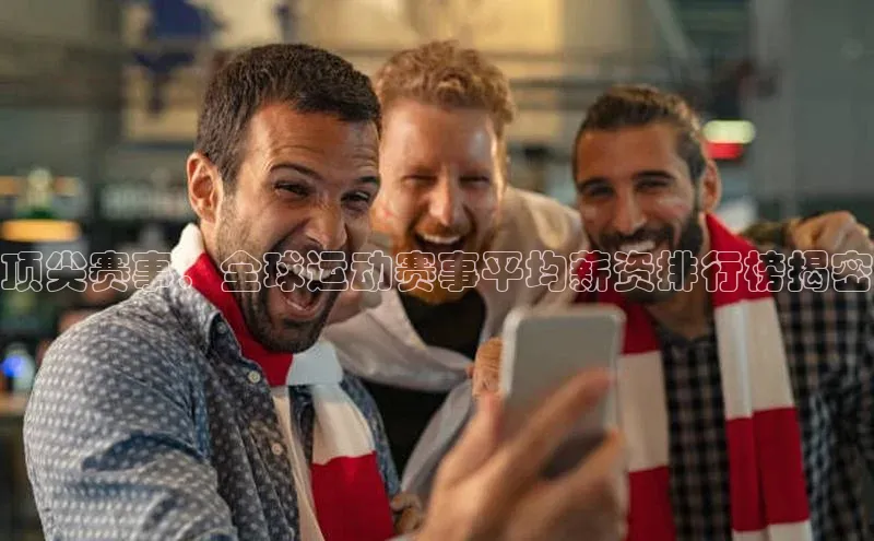 顶尖赛事：全球运动赛事平均薪资排行榜揭密