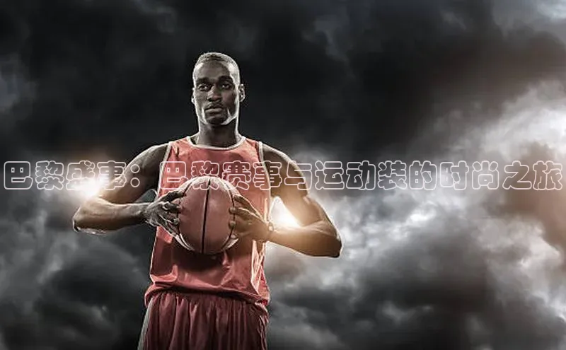 巴黎盛事：巴黎赛事与运动装的时尚之旅