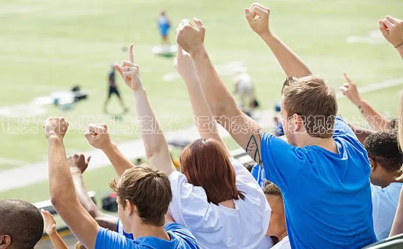 镜头下的激情与速度：运动赛事剪辑视频的故事