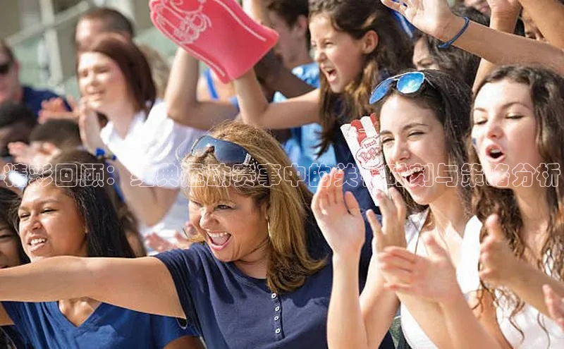 精彩回顾：经典运动赛事中的关键时刻与策略分析