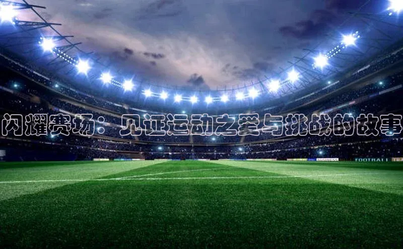 闪耀赛场：见证运动之爱与挑战的故事