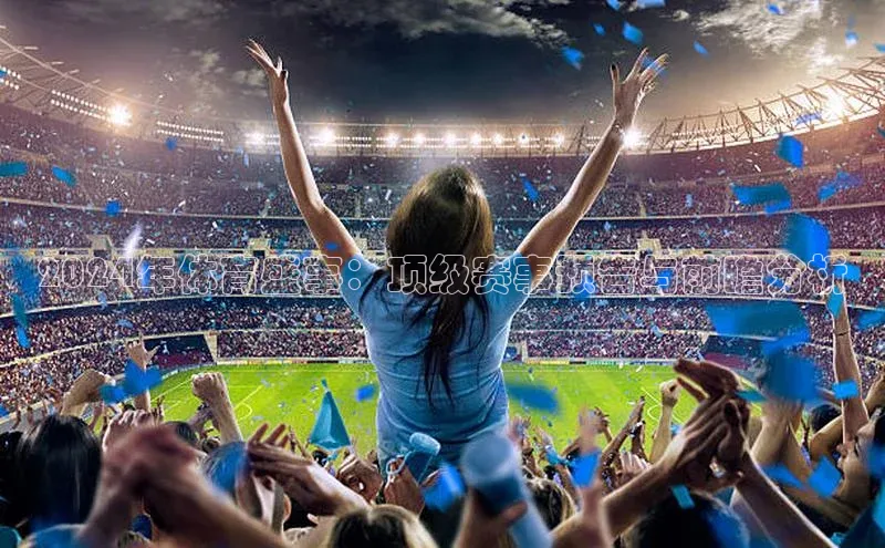 2024年体育盛事：顶级赛事预告与前瞻分析