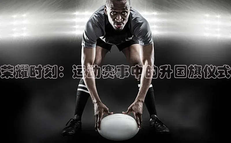 荣耀时刻：运动赛事中的升国旗仪式