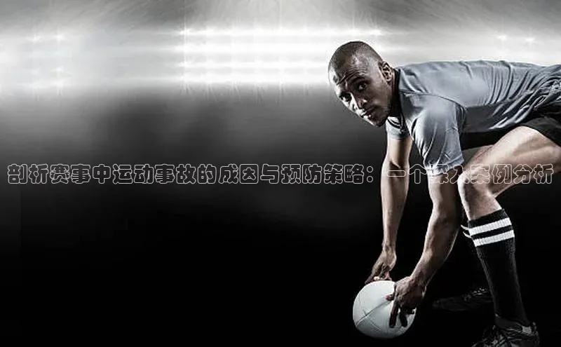 剖析赛事中运动事故的成因与预防策略：一个深入案例分析