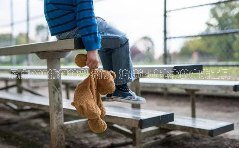 尼康D90捕捉精彩瞬间：追踪运动赛事的完美工具