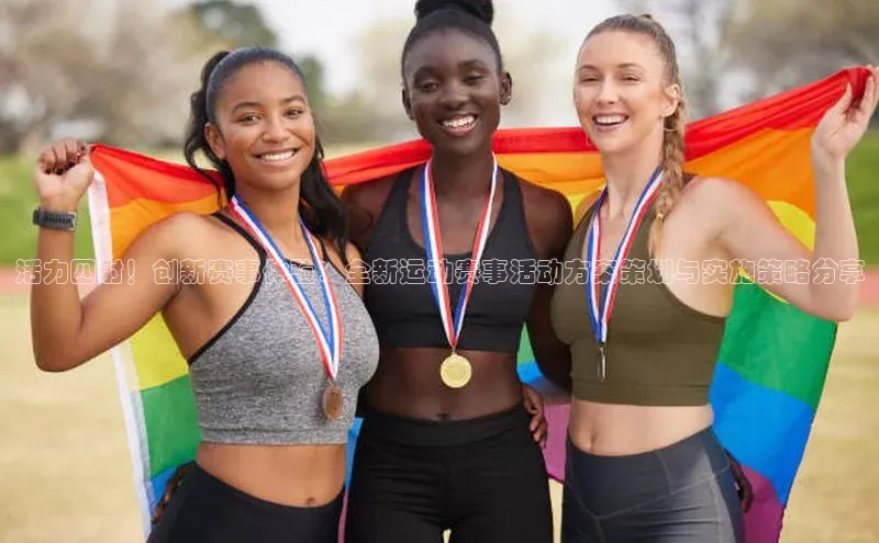 活力四射！创新赛事体验：全新运动赛事活动方案策划与实施策略分享