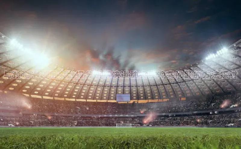 与预测：利用大数据分析解决运动赛事冲突问题的方法探讨