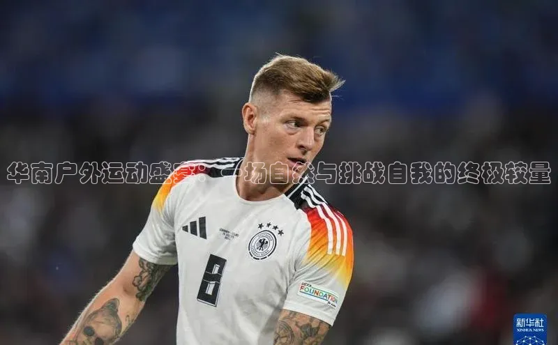 华南户外运动盛宴：一场自然与挑战自我的终极较量