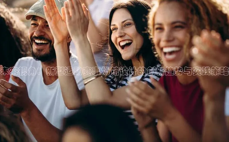 未来视角：新型运动赛事场馆设计的创新趋势与实践策略