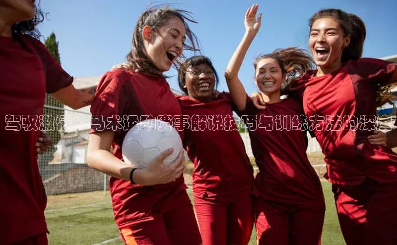 驾驭激情：马术运动赛事解说技巧与训练方法的深度