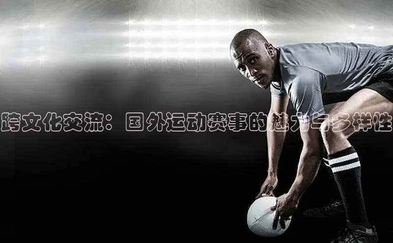 跨文化交流：国外运动赛事的魅力与多样性