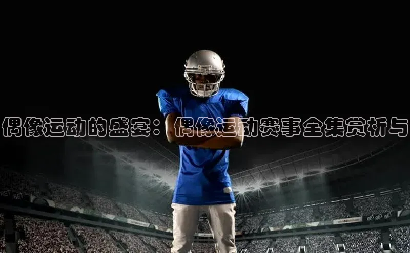 偶像运动的盛宴：偶像运动赛事全集赏析与