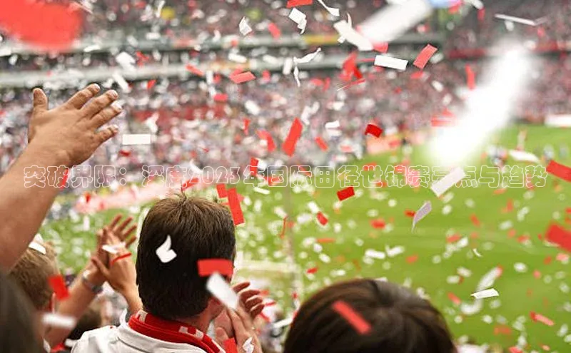 突破界限：深度2023年国际田径世锦赛亮点与趋势