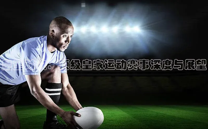 皇室对决：顶级皇家运动赛事深度与展望