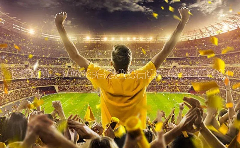 荣耀时刻：2023年各职业体育赛事总奖金排行榜