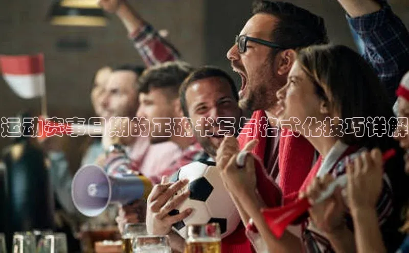 运动赛事日期的正确书写与格式化技巧详解