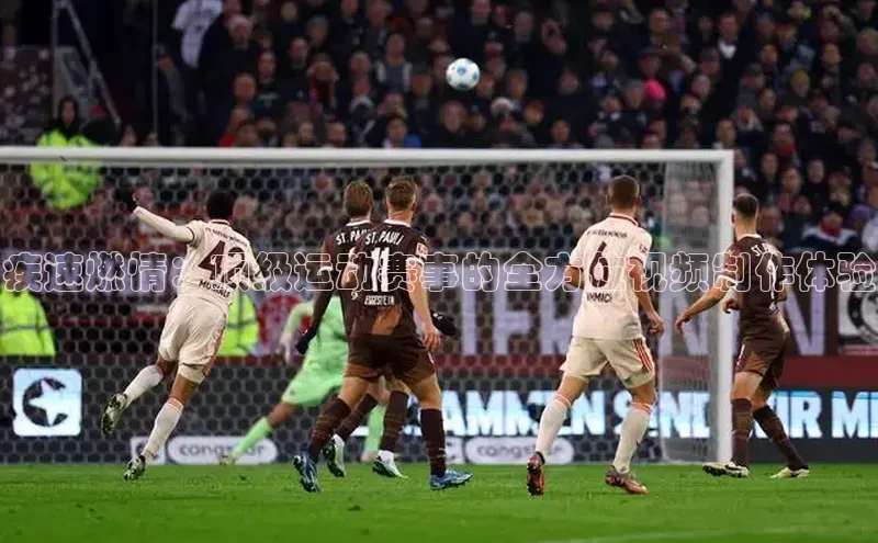 疾速燃情：顶级运动赛事的全方位视频制作体验