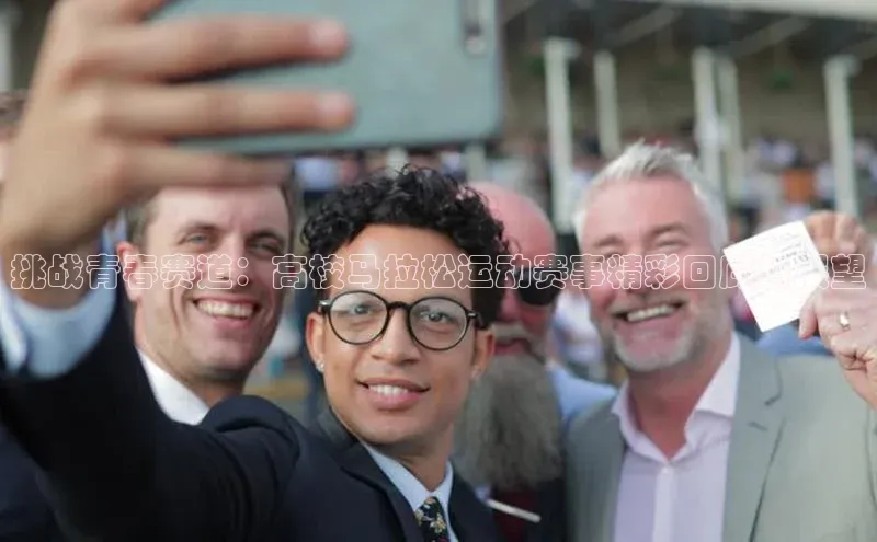 挑战青春赛道：高校马拉松运动赛事精彩回顾与展望