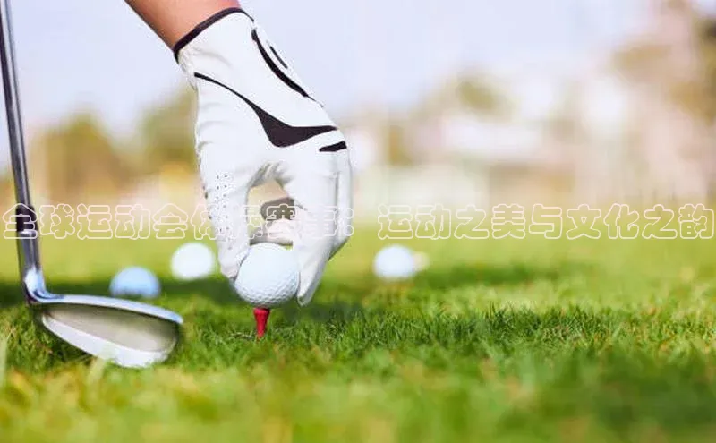 全球运动会体操赛事：运动之美与文化之韵