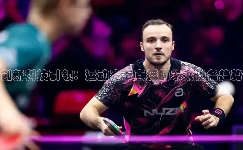 创新科技引领：运动赛事直播的未来设备趋势