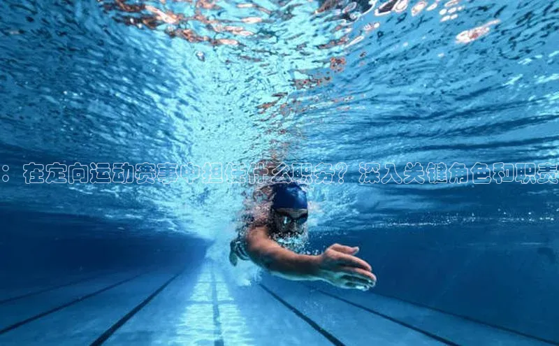 ：在定向运动赛事中担任什么职务？深入关键角色和职责