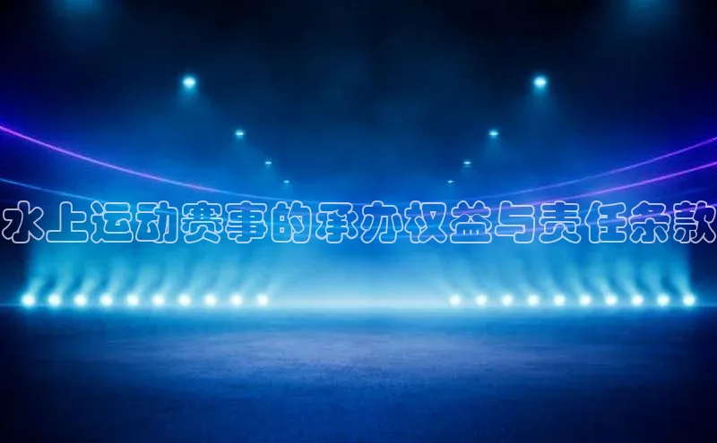 水上运动赛事的承办权益与责任条款