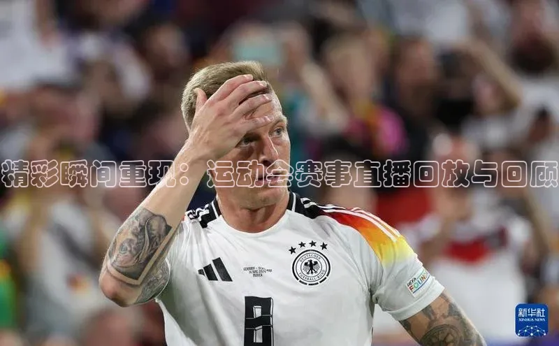 精彩瞬间重现：运动会赛事直播回放与回顾