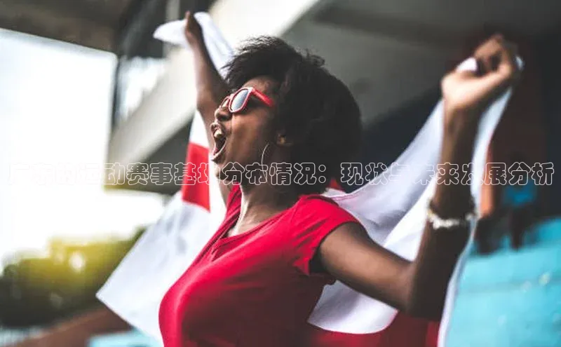 广东的运动赛事基地分布情况：现状与未来发展分析