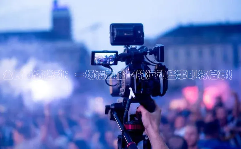 全民激情燃动：一场覆盖全国的运动盛事即将启幕！