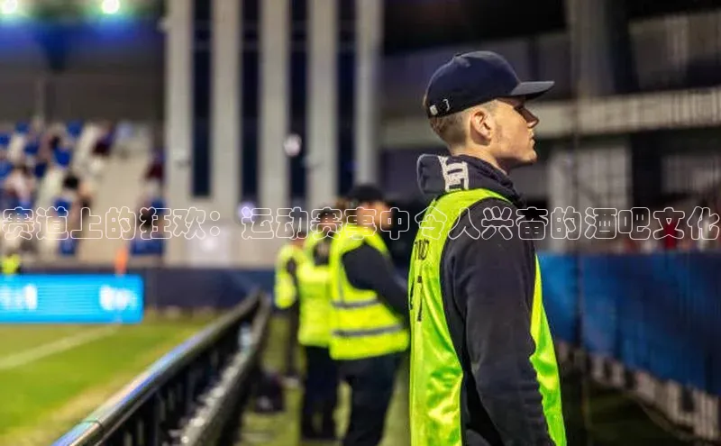 赛道上的狂欢：运动赛事中令人兴奋的酒吧文化