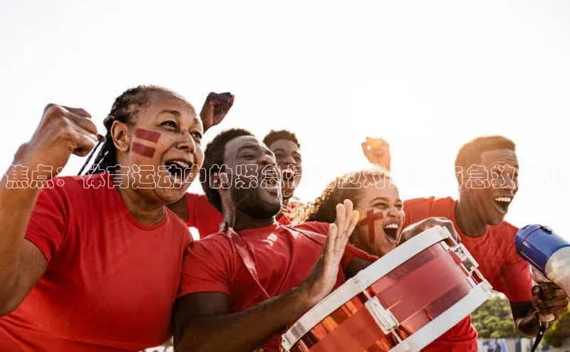 焦点：体育运动中的紧急情况应对策略与急救知识