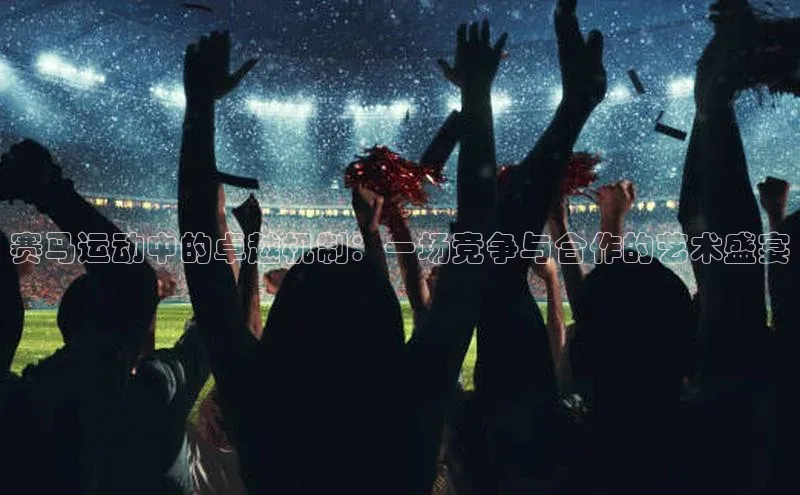 赛马运动中的卓越机制：一场竞争与合作的艺术盛宴