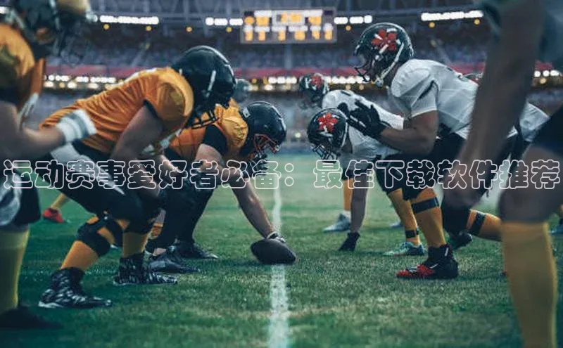 运动赛事爱好者必备：最佳下载软件推荐